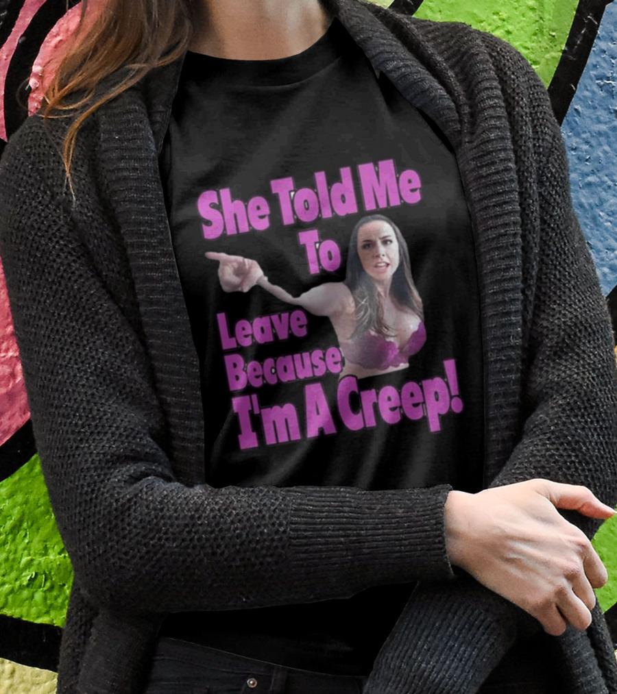 She Told Me To Leave Because I'm A Creep Woman Pointing In Bra T-Shirt