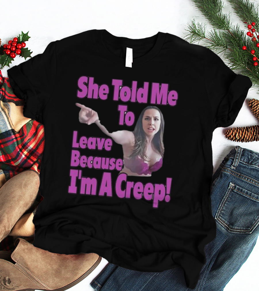 She Told Me To Leave Because I'm A Creep Woman Pointing In Bra T-Shirt