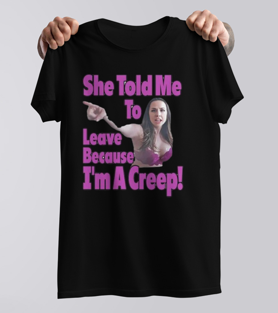 She Told Me To Leave Because I'm A Creep Woman Pointing In Bra T-Shirt