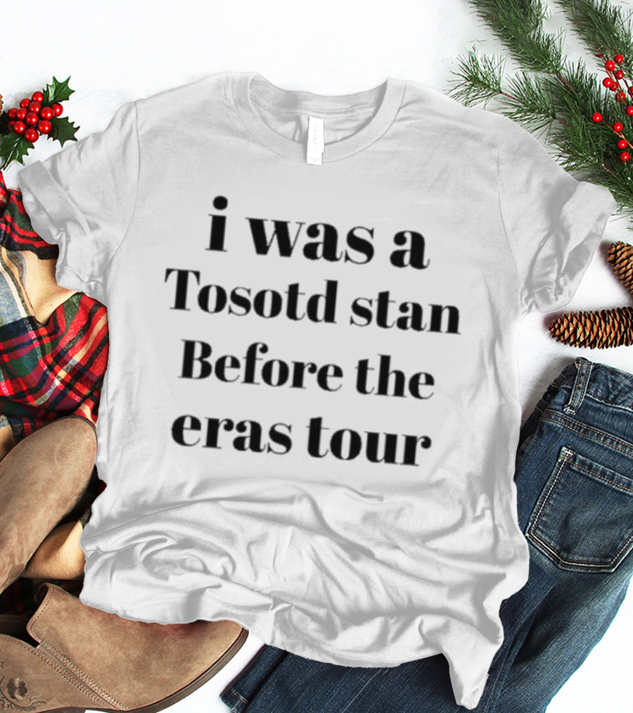 I Was A Tosotd Stan Before The Eras Tour T-Shirt