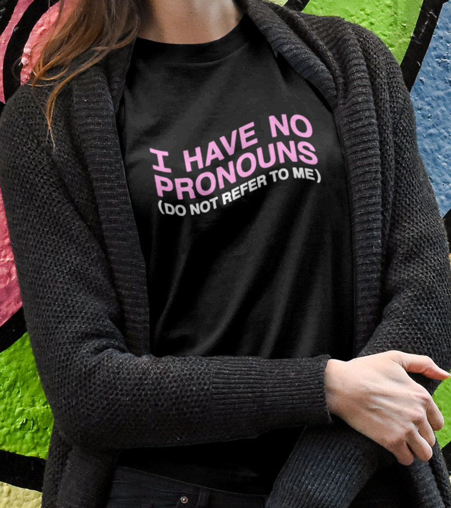 I Have No Pronouns Do Not Refer To Me T-Shirt