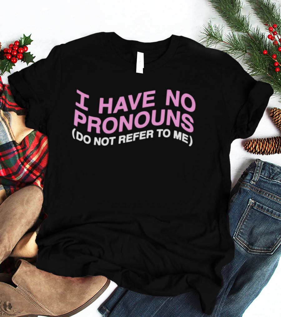 I Have No Pronouns Do Not Refer To Me T-Shirt