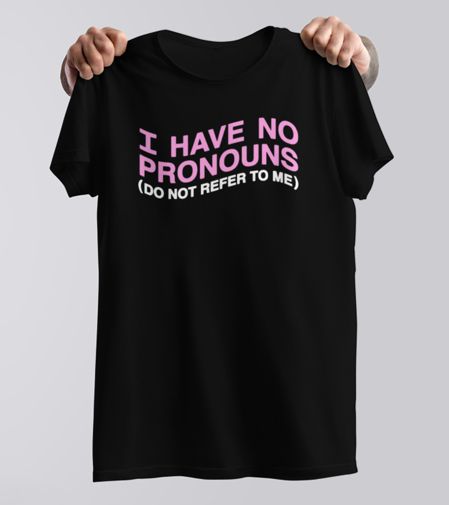 I Have No Pronouns Do Not Refer To Me T-Shirt