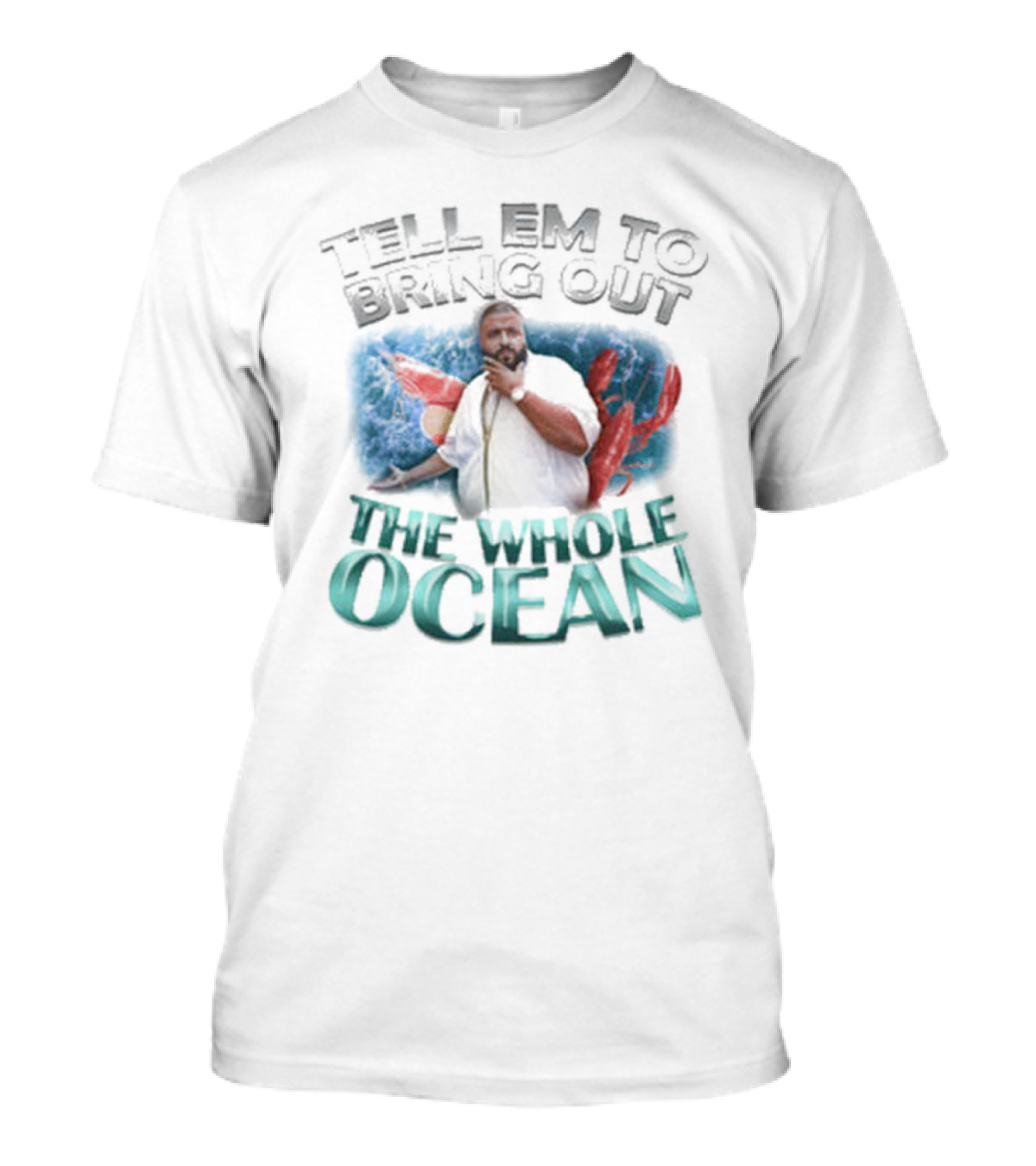 Tell 'Em To Bring Out The Whole Ocean T-Shirt