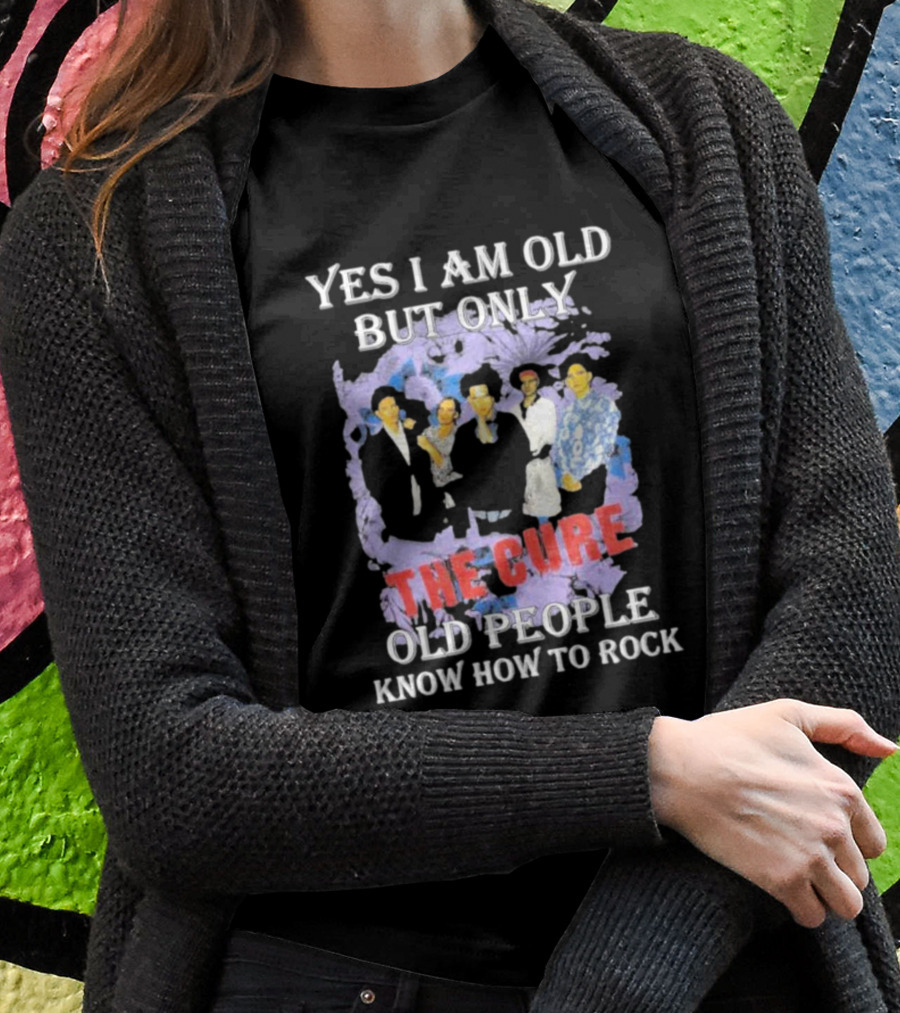Yes I Am Old But Only The Cure Old People Know How To Rock T-Shirt