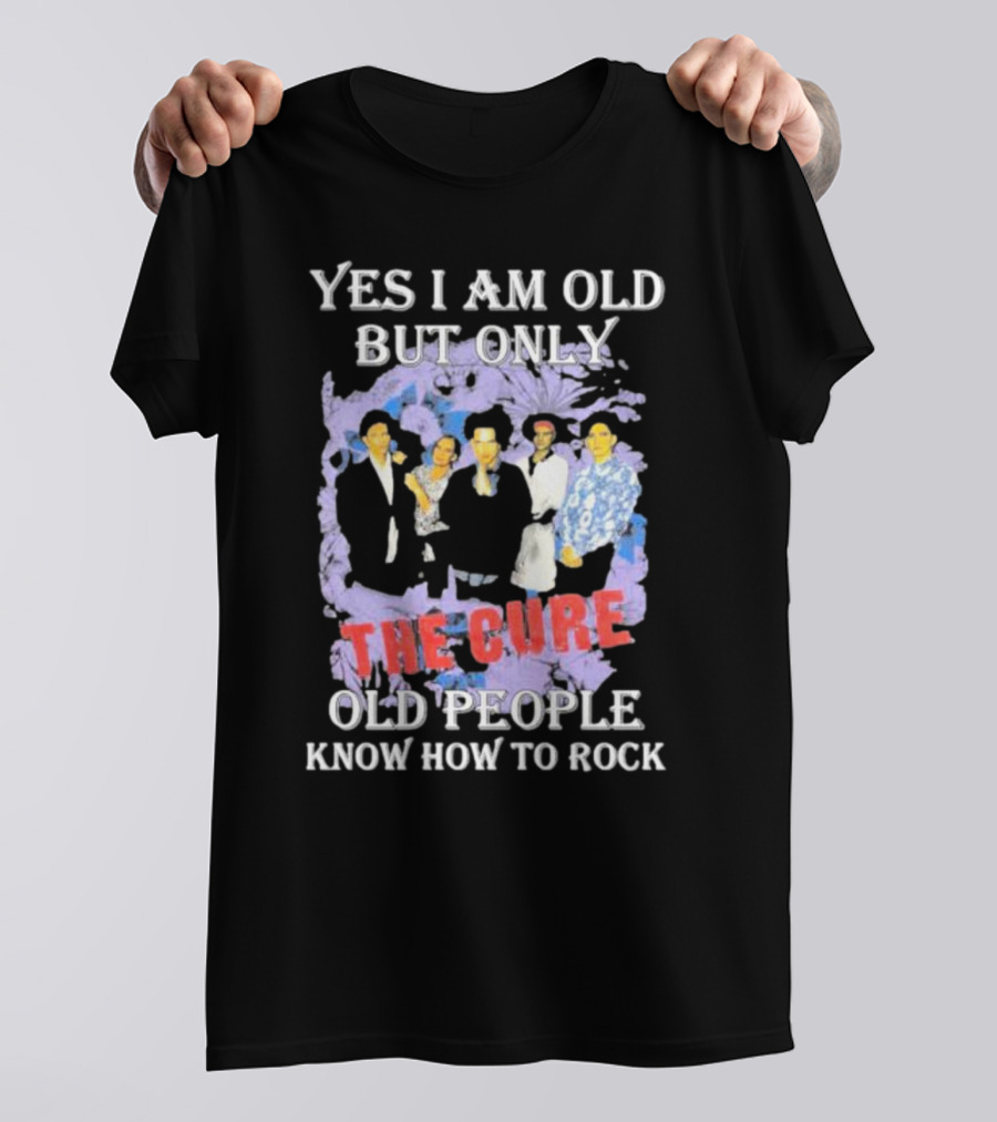 Yes I Am Old But Only The Cure Old People Know How To Rock T-Shirt