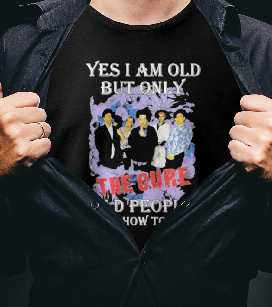 Yes I Am Old But Only The Cure Old People Know How To Rock T-Shirt