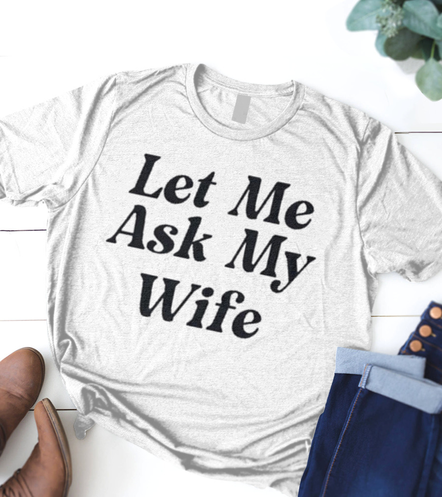 Adam Sandler Let Me Ask My Wife T-Shirt