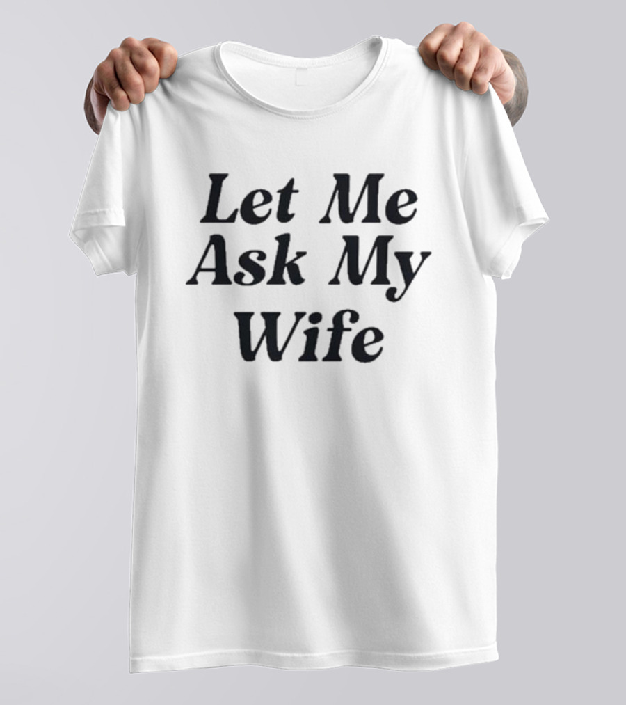 Adam Sandler Let Me Ask My Wife T-Shirt