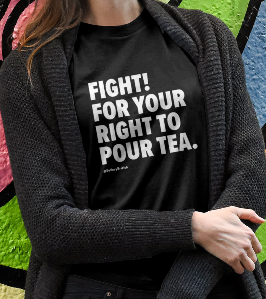 FIGHT FOR YOUR RIGHT TO POUR TEA SoVeryBritish T-Shirt