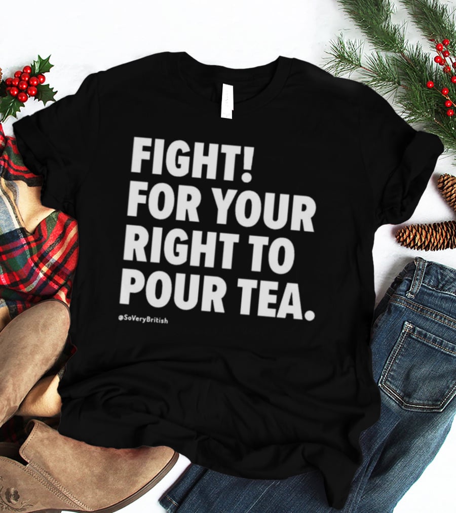 FIGHT FOR YOUR RIGHT TO POUR TEA SoVeryBritish T-Shirt