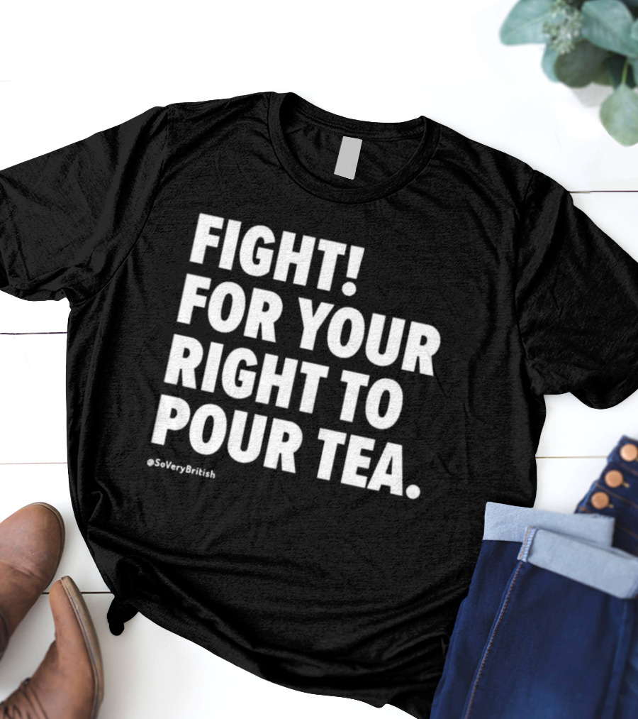 FIGHT FOR YOUR RIGHT TO POUR TEA SoVeryBritish T-Shirt