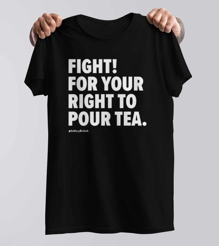 FIGHT FOR YOUR RIGHT TO POUR TEA SoVeryBritish T-Shirt