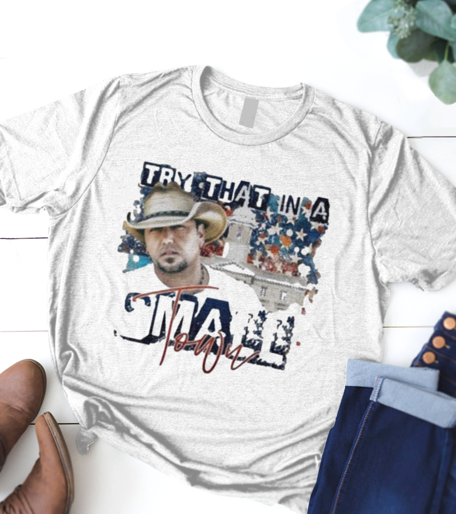 Try That In A Small Town Jason Aldean Controversy Song T-Shirt