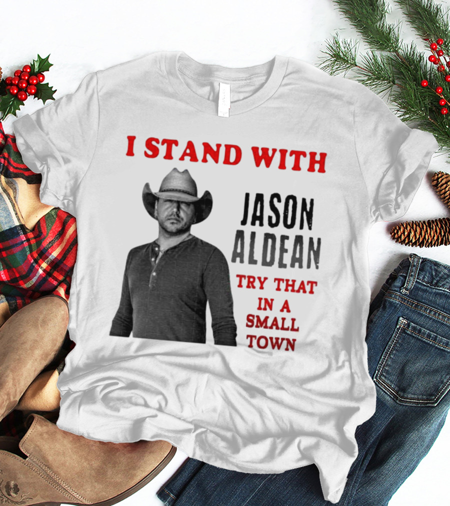 I Stand With Jason Aldean Try That In A Small Town Country Support T-Shirt