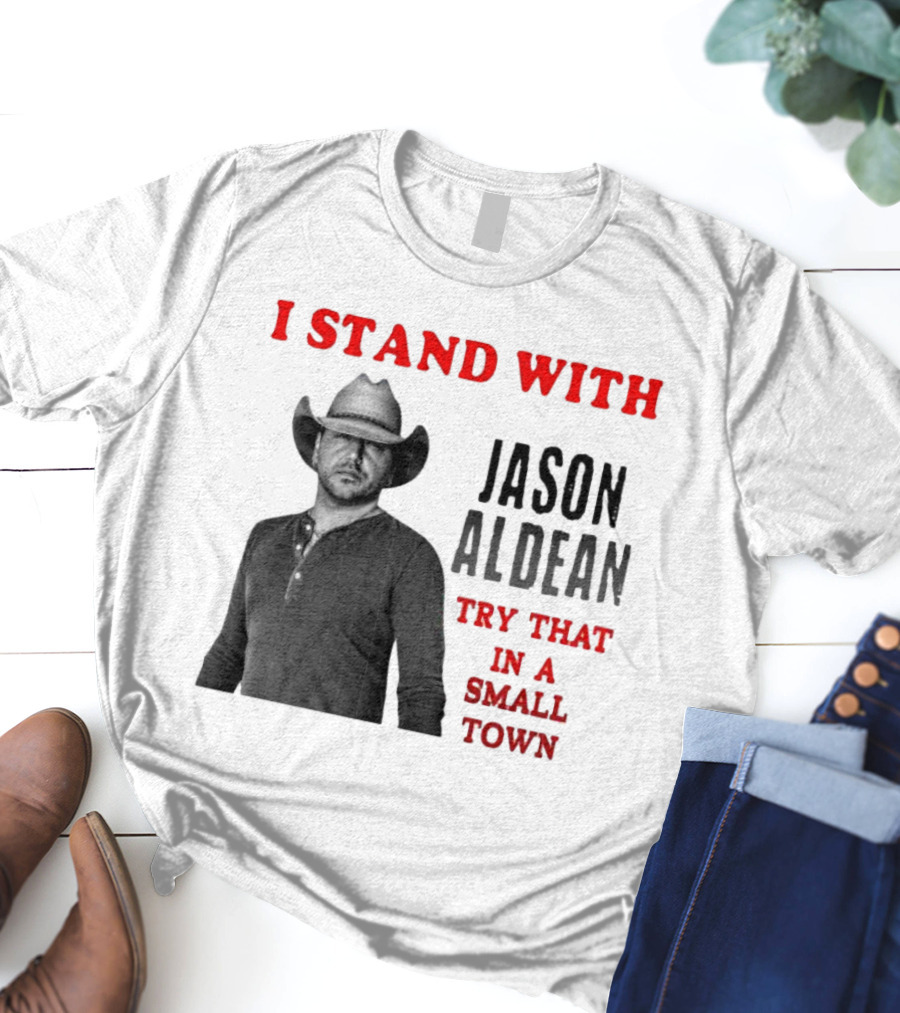 I Stand With Jason Aldean Try That In A Small Town Country Support T-Shirt