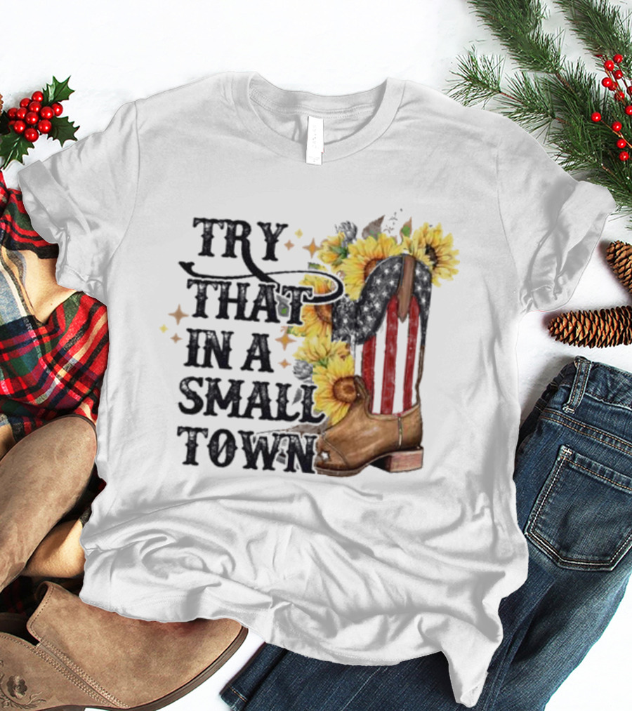 Try That In A Small Town Sunflower Cowboy Boot Country T-Shirt