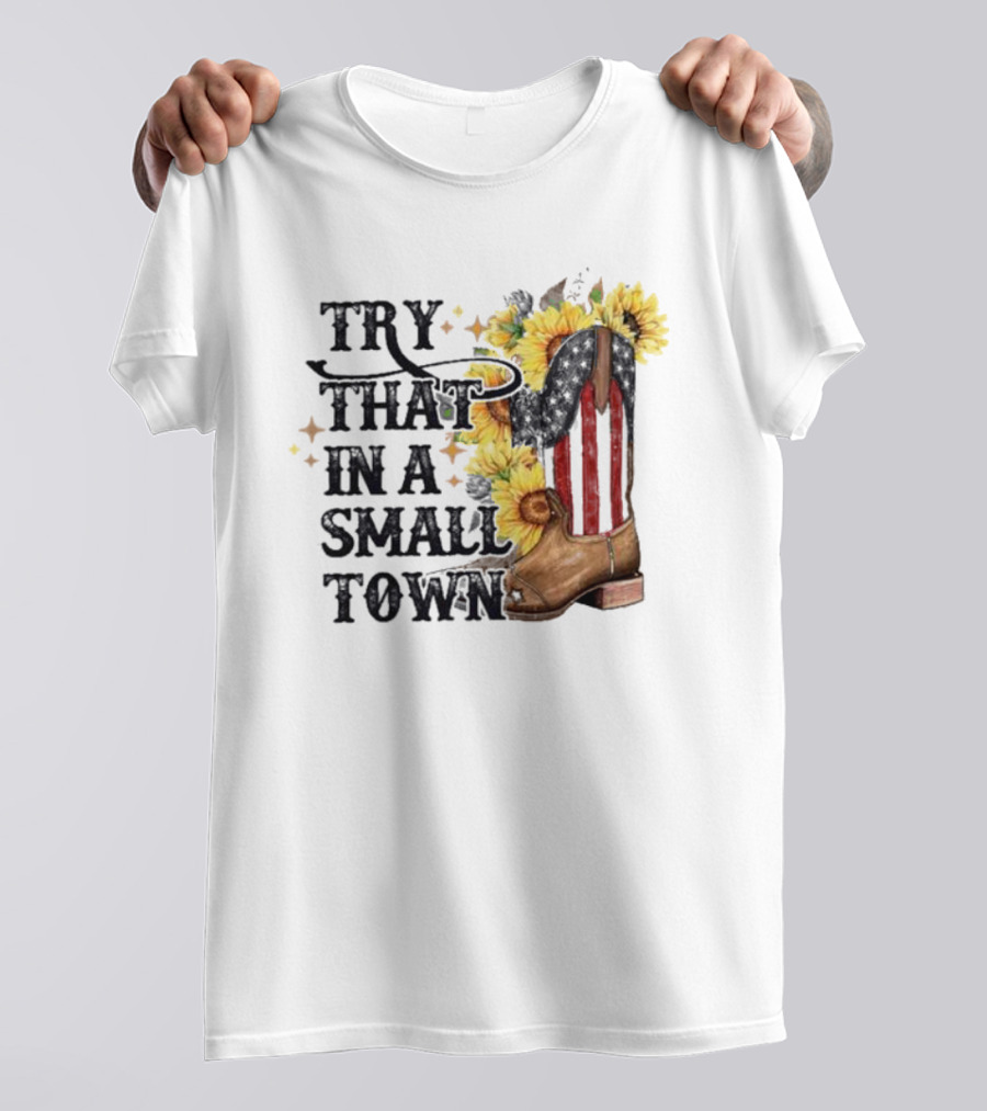 Try That In A Small Town Sunflower Cowboy Boot Country T-Shirt