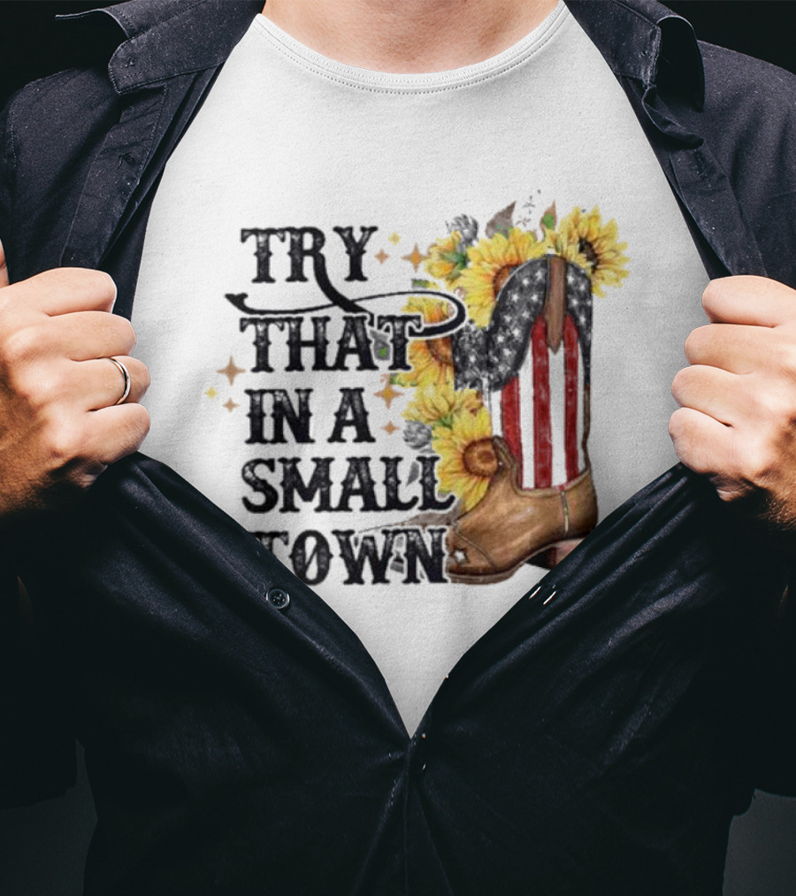 Try That In A Small Town Sunflower Cowboy Boot Country T-Shirt