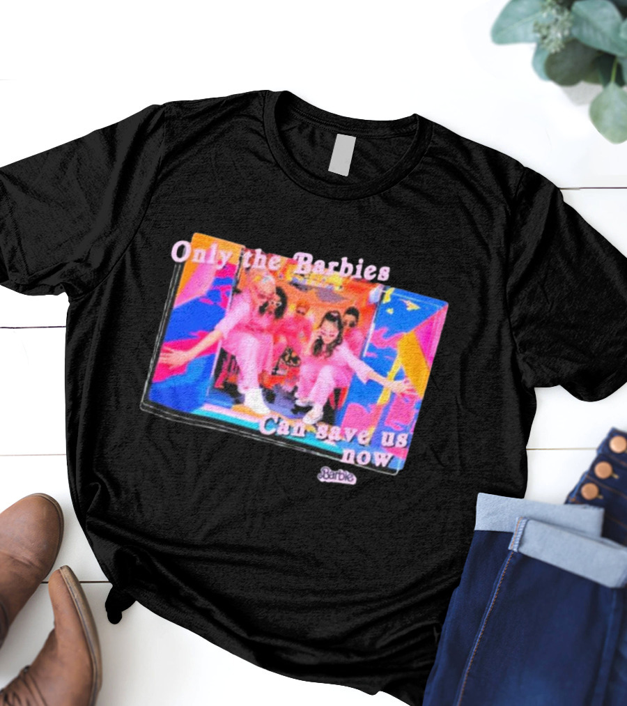 Only The Barbies Can Save Us Now Barbie The Movie Mattel Creations T-Shirt