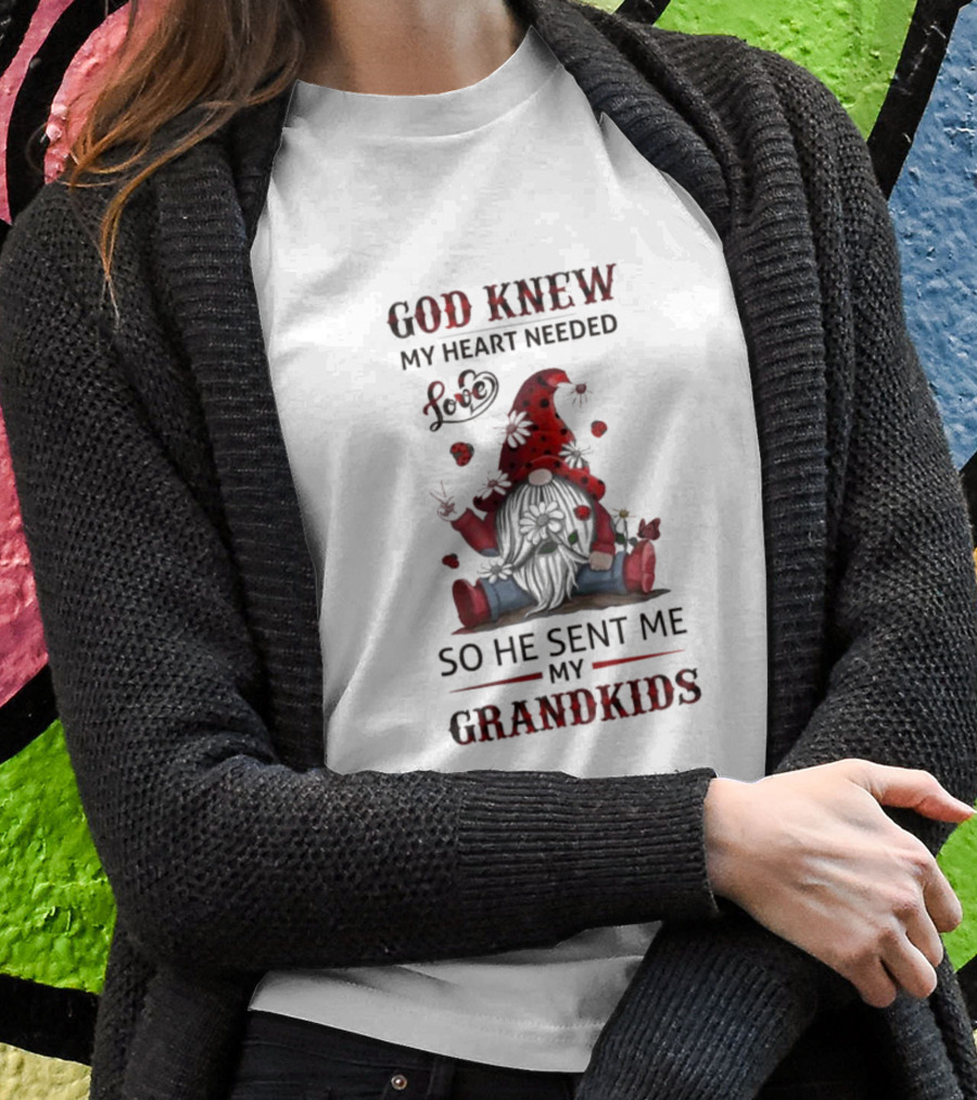 God Knew My Heart Needed Love Gnomes So He Sent Me My Grandkids T-Shirt