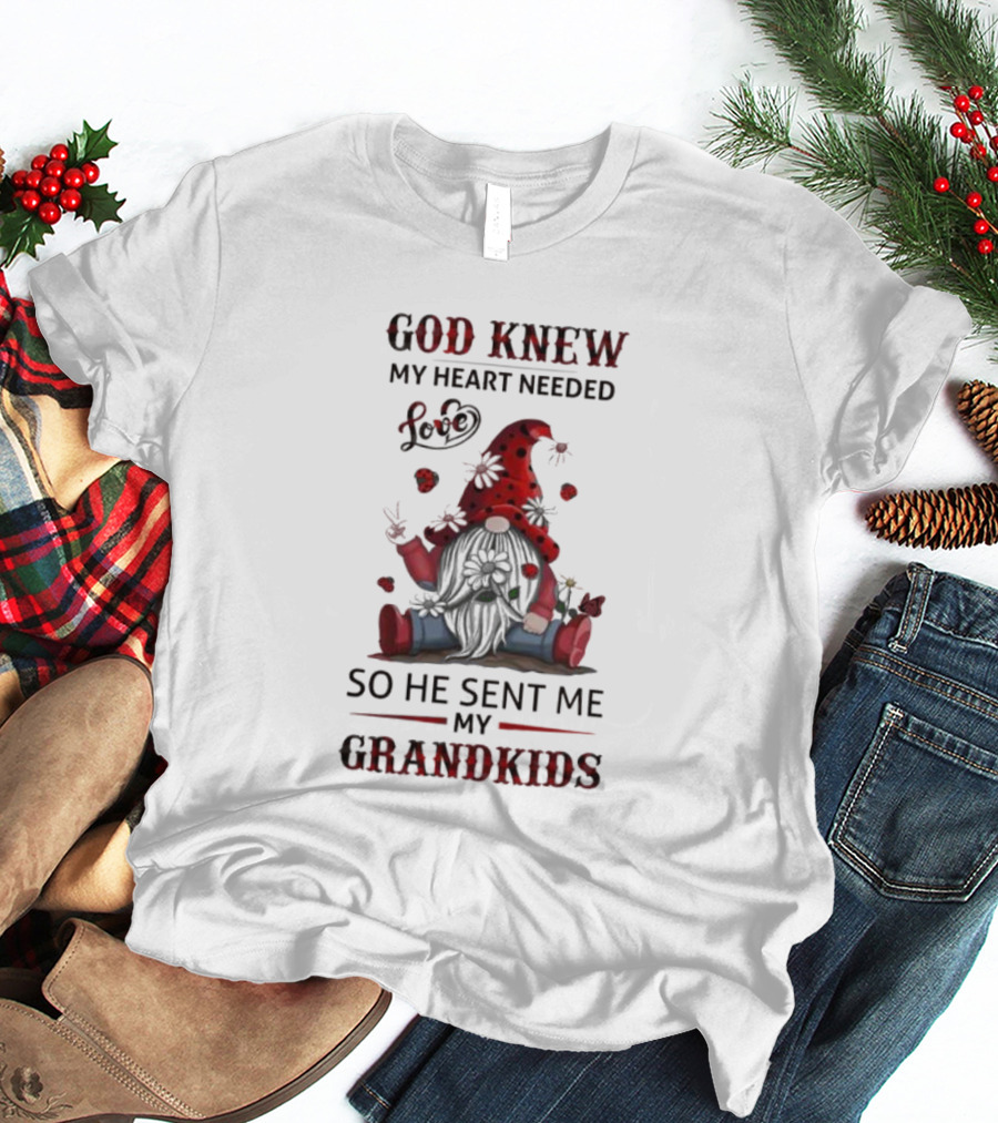 God Knew My Heart Needed Love Gnomes So He Sent Me My Grandkids T-Shirt