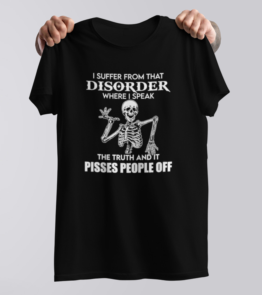 I Suffer From That Disorder Where I Speak The Truth And It Pisses People Off Skeleton T-Shirt