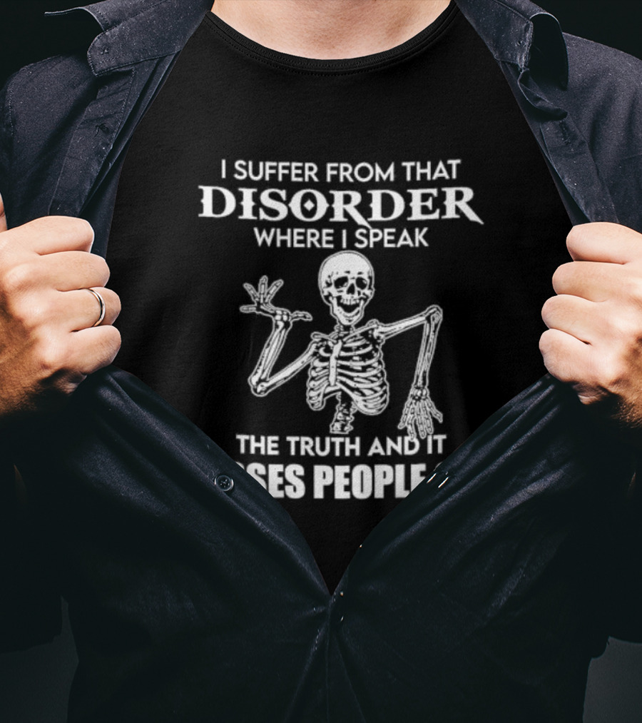 I Suffer From That Disorder Where I Speak The Truth And It Pisses People Off Skeleton T-Shirt