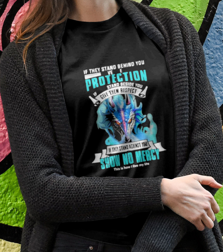 If They Stand Behind You Give Them Protection If They Stand Beside You Give Them Respect Dragon Show No Mercy T-Shirt