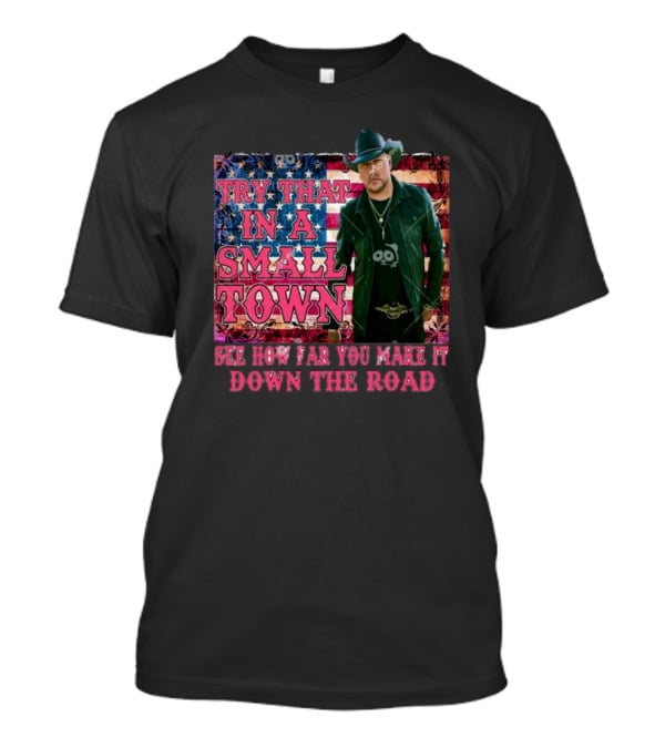 Try That In A Small Town See How Far You Make It Down The Road Jason Aldean American Flag Background T-Shirt