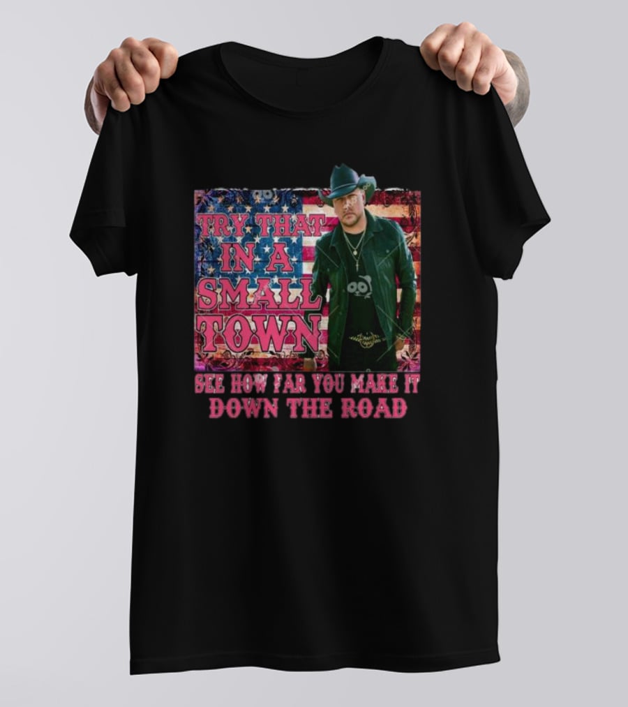 Try That In A Small Town See How Far You Make It Down The Road Jason Aldean American Flag Background T-Shirt