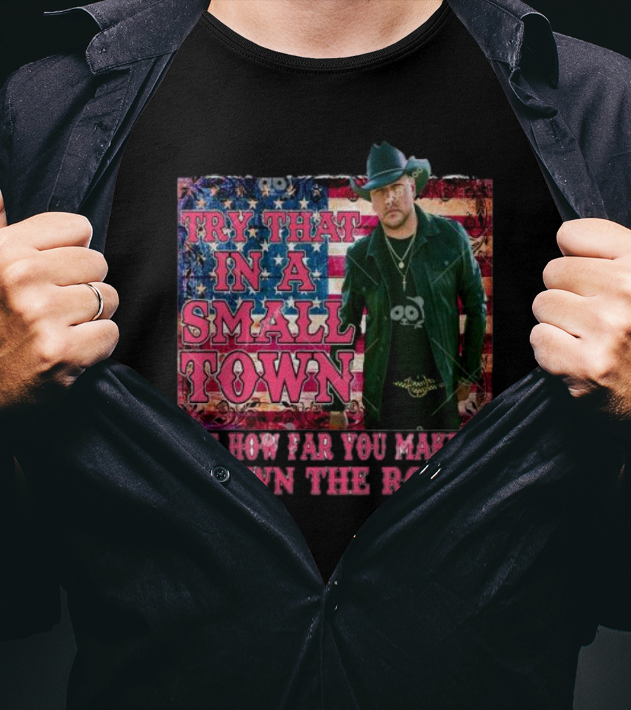 Try That In A Small Town See How Far You Make It Down The Road Jason Aldean American Flag Background T-Shirt