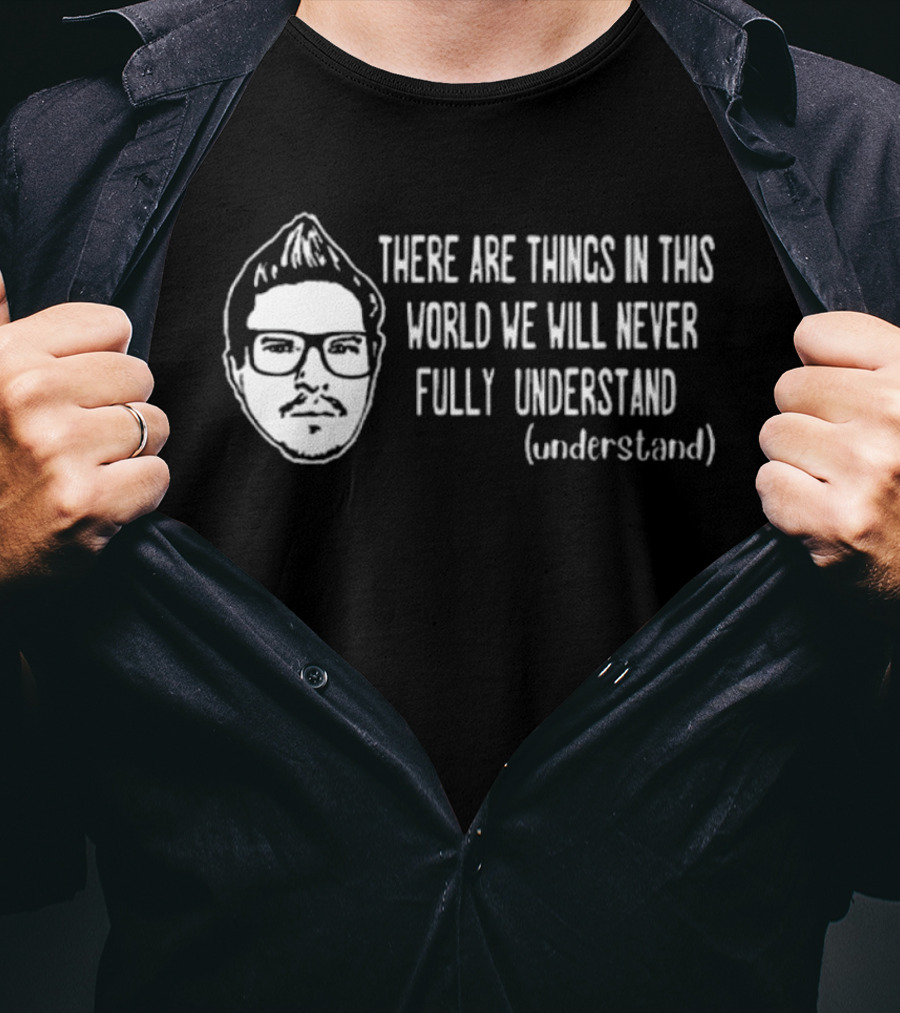 Kevlabeast There Are Things In This World We Will Never Fully Understand T-Shirt