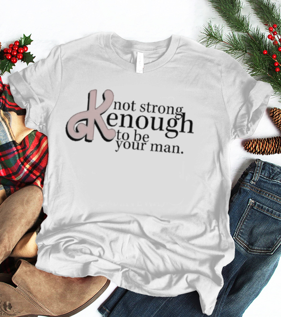 Not Strong Kenough To Be Your Man T-Shirt