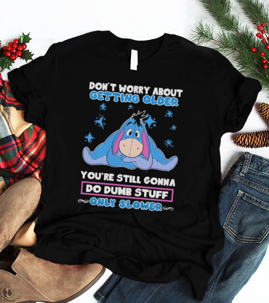 Eeyore Disney Don't Worry About Getting Older You're Still Gonna Do Dumb Stuff Only Slower T-Shirt