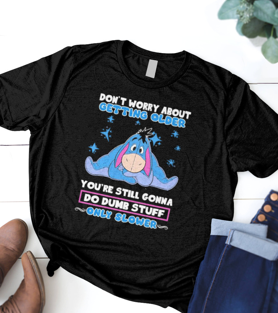 Eeyore Disney Don't Worry About Getting Older You're Still Gonna Do Dumb Stuff Only Slower T-Shirt
