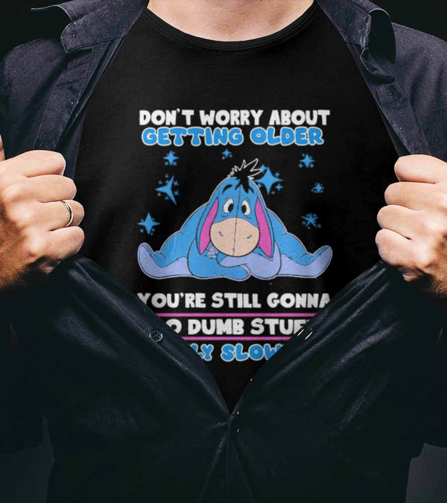 Eeyore Disney Don't Worry About Getting Older You're Still Gonna Do Dumb Stuff Only Slower T-Shirt