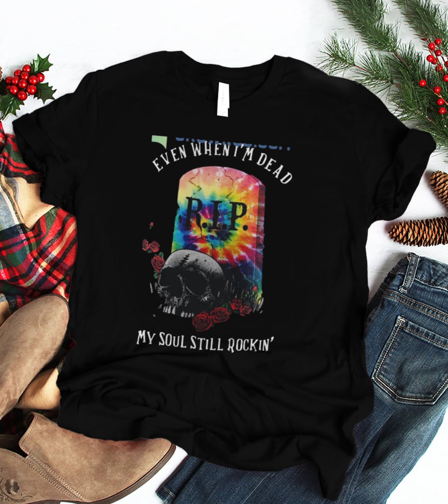 Grateful Dead R.I.P. Even When I’m Dead My Soul Still Rockin' Tie-Dye Skull Roses T-Shirt