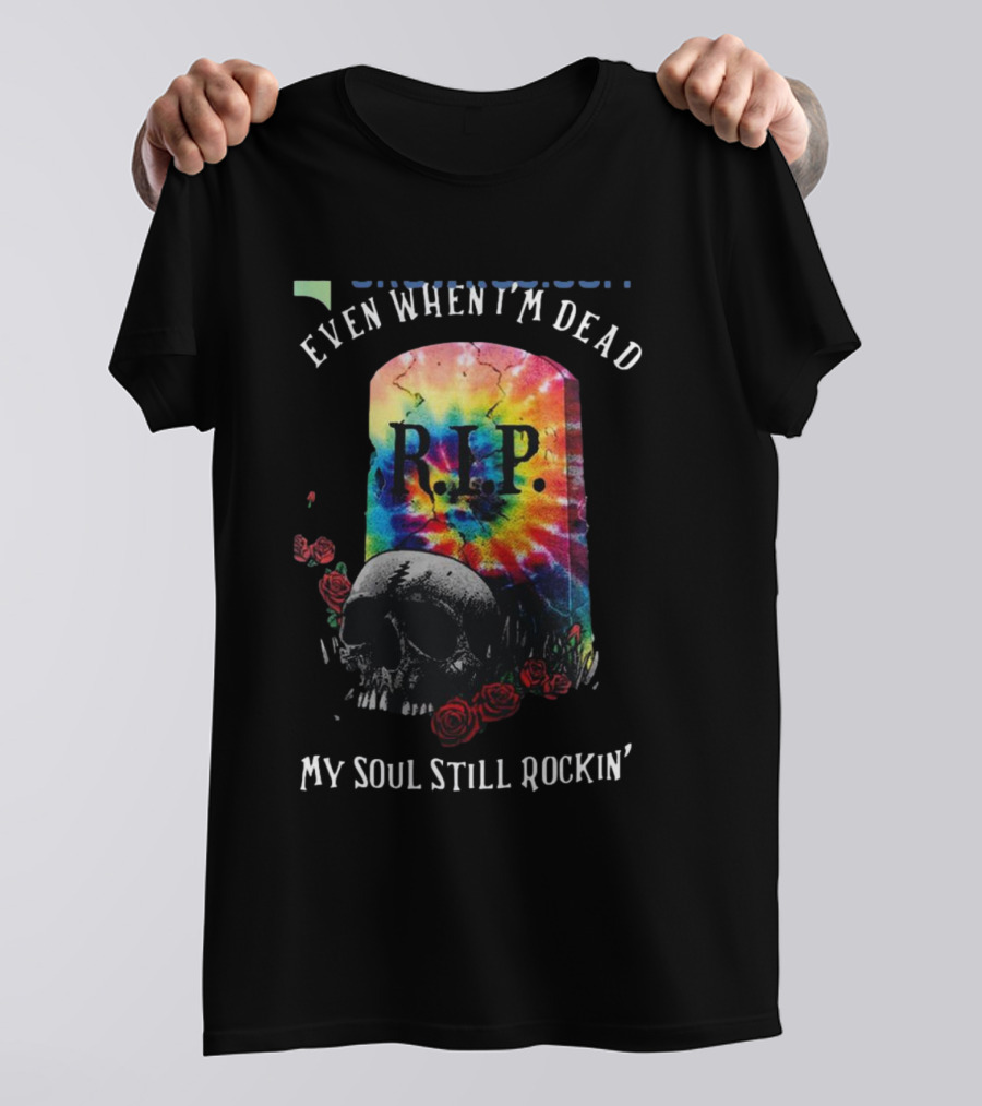 Grateful Dead R.I.P. Even When I’m Dead My Soul Still Rockin' Tie-Dye Skull Roses T-Shirt