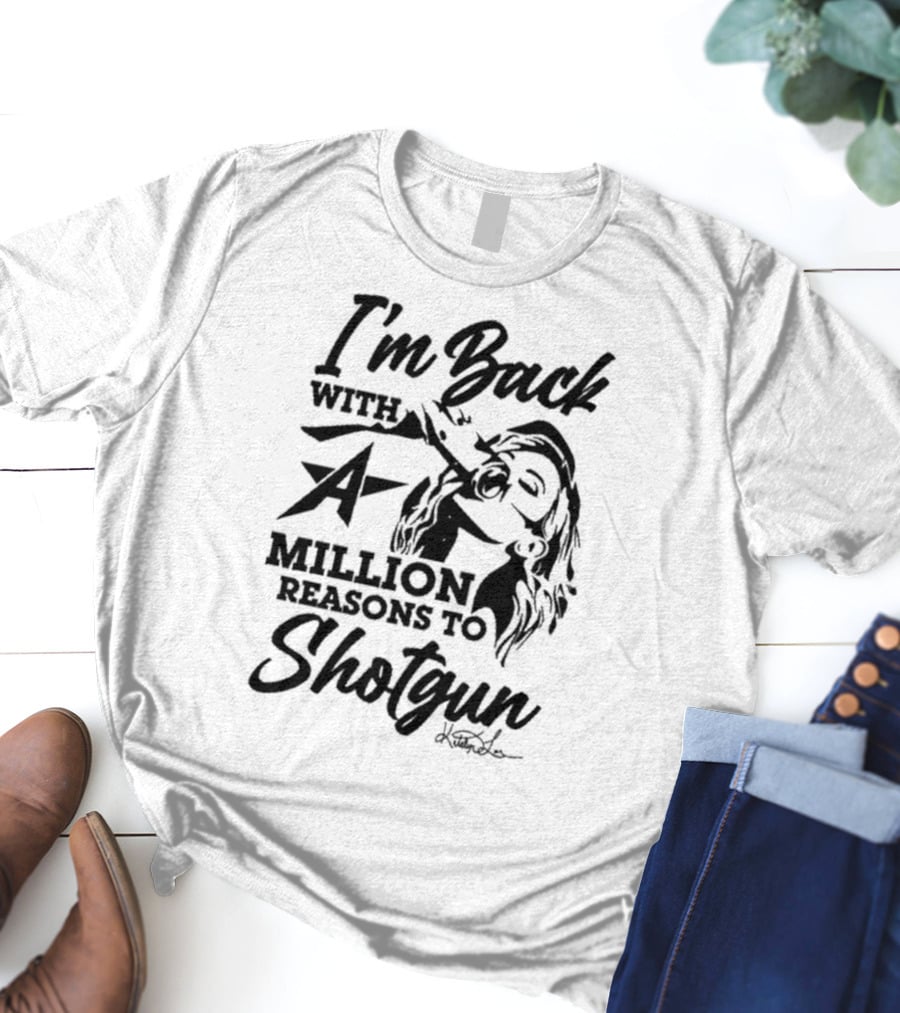 I'm Back With A Million Reasons To Shotgun T-Shirt
