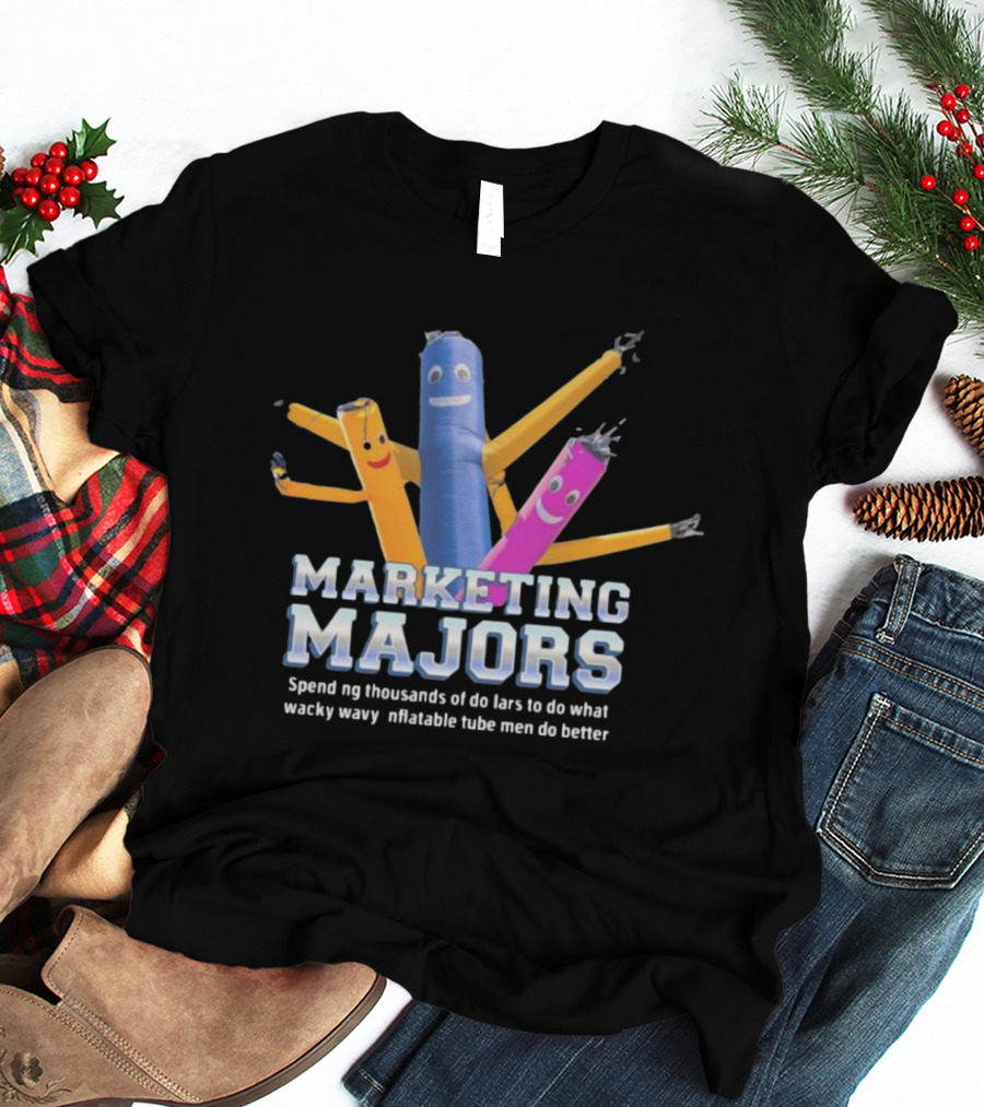 Marketing Majors Spend Thousands Of Dollars To Do What Wacky Wavy Inflatable Tube Men Do Better T-Shirt