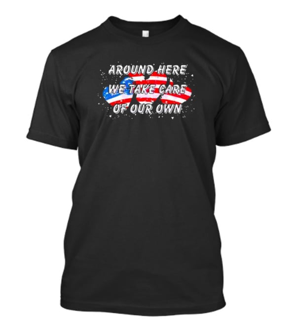 Around Here We Take Care Of Our Own US Flag Hearts T-Shirt