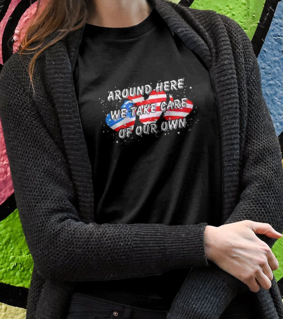 Around Here We Take Care Of Our Own US Flag Hearts T-Shirt