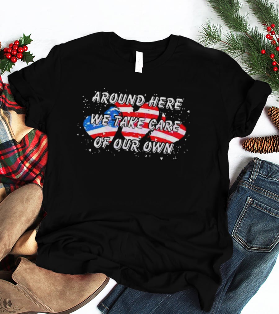 Around Here We Take Care Of Our Own US Flag Hearts T-Shirt
