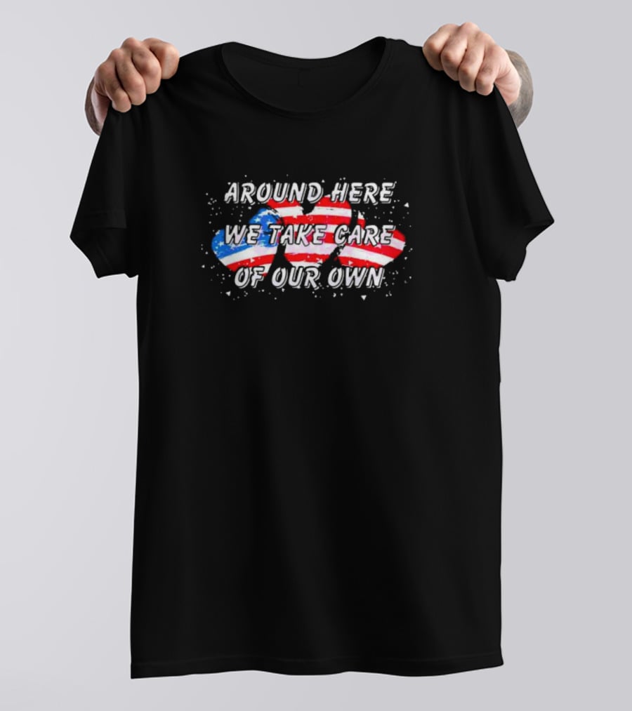 Around Here We Take Care Of Our Own US Flag Hearts T-Shirt