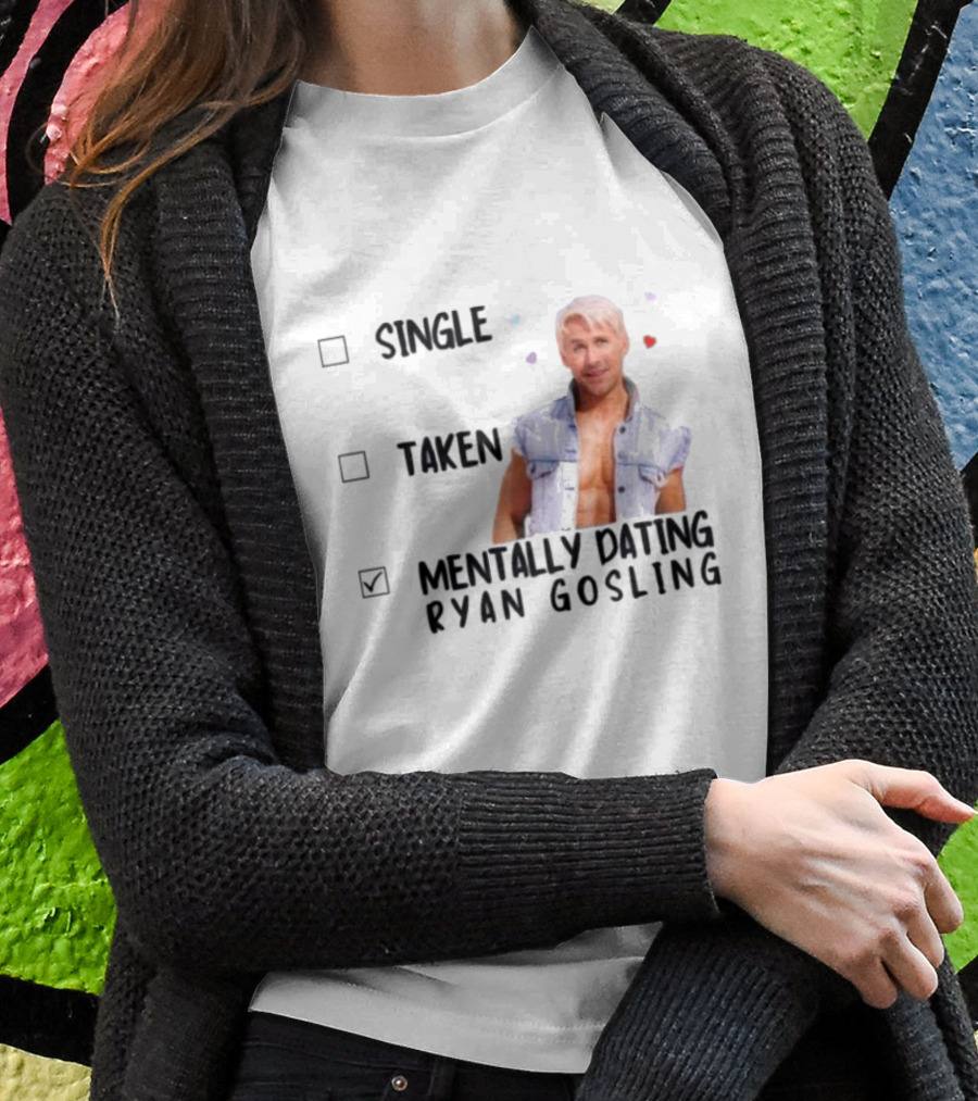Mentally Dating Ryan Gosling Single Taken Checklist Outfit Hearts T-Shirt