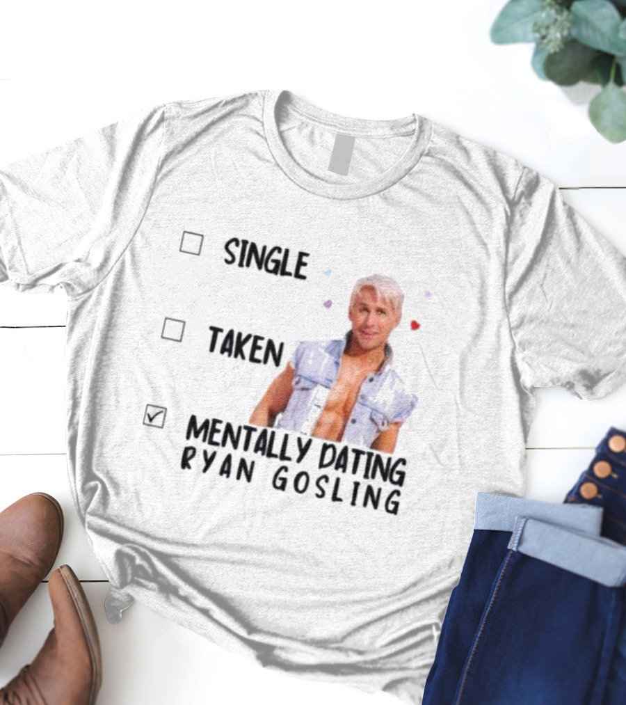 Mentally Dating Ryan Gosling Single Taken Checklist Outfit Hearts T-Shirt