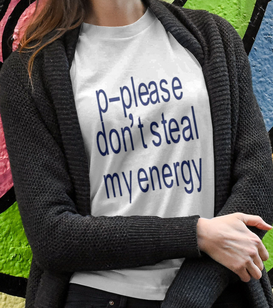 P-Please Don’t Steal My Energy T-Shirt
