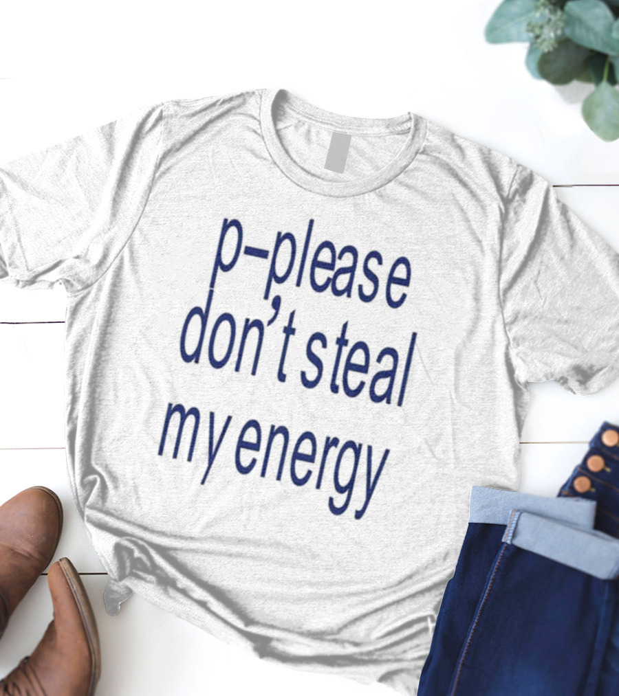 P-Please Don’t Steal My Energy T-Shirt