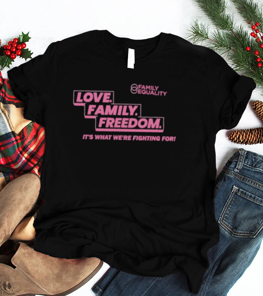 Family Equality Love Family Freedom It's What We're Fighting For T-Shirt